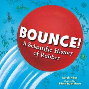 Bounce!: A Scientific History of Rubber -- Sarah Albee